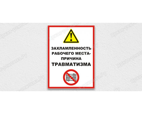 Табличка «Захламленность рабочего места - причина травматизма!»